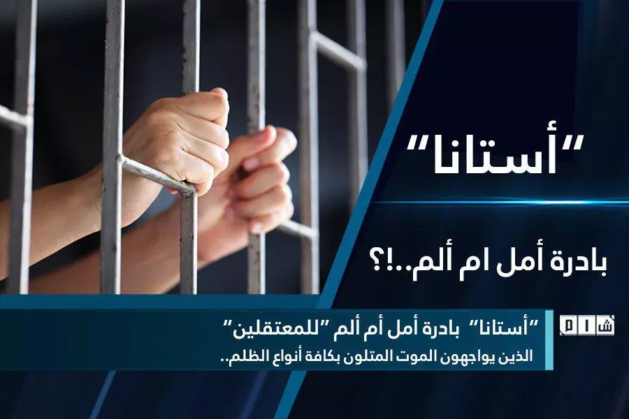 "أستانا" بادرة أمل ام ألم "للمعتقلين" الذين يواجهون الموت المتلون بكافة أنواع الظلم