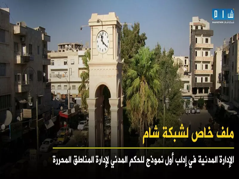 ملف خاص لشبكة شام ... الإدارة المدنية في إدلب أول نموذج للحكم المدني لإدارة المناطق المحررة